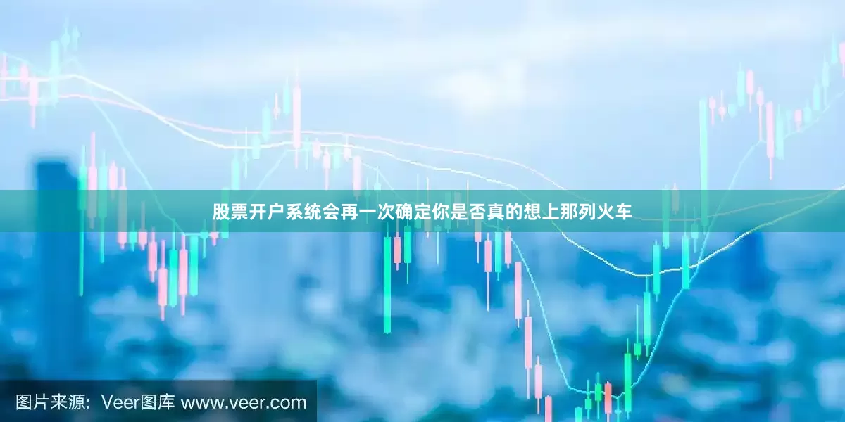 股票开户系统会再一次确定你是否真的想上那列火车