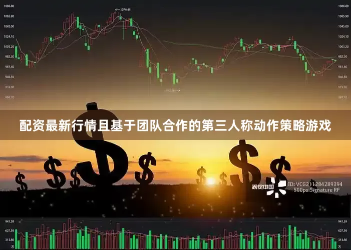 配资最新行情且基于团队合作的第三人称动作策略游戏