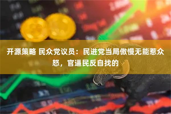开源策略 民众党议员：民进党当局傲慢无能惹众怒，官逼民反自找的