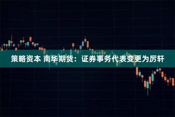 策略资本 南华期货：证券事务代表变更为厉轩